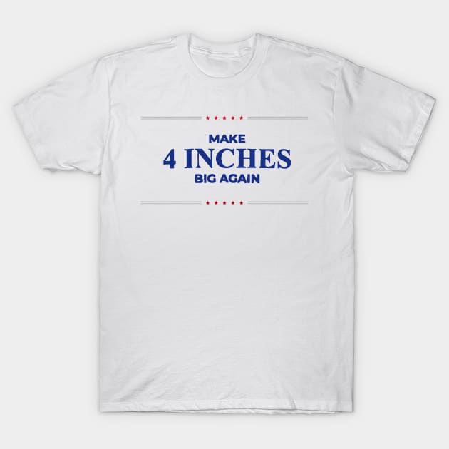 Make 4 Inches Big Again T-Shirt by psanchez